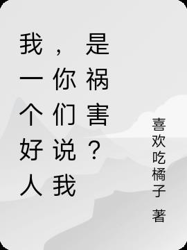 我一个好人,你们说我是祸害?