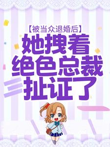 被当众退婚后,她拽着绝色总裁扯证了