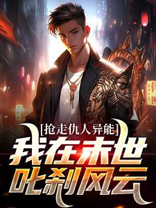 抢走仇人异能,我在末世叱刹风云