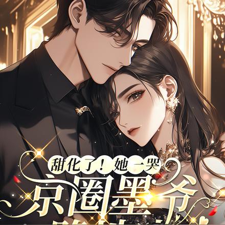 甜化了!她一哭,京圈墨爷跪地哄