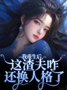 我重生后,这渣夫咋还换人格了