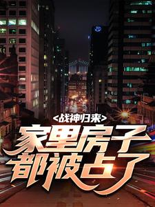 战神归来,家里房子都被占了
